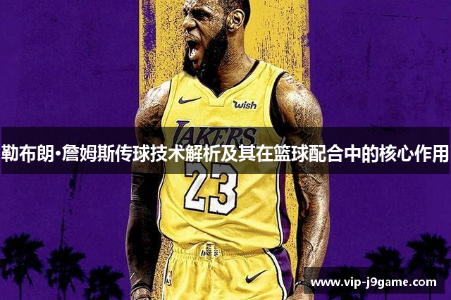 勒布朗·詹姆斯传球技术解析及其在篮球配合中的核心作用 勒布朗·詹姆斯传球技术解析及其在篮球配合中的核心作用