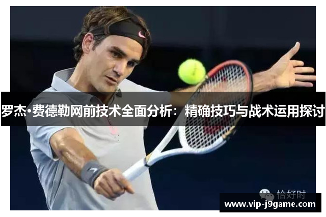 罗杰·费德勒网前技术全面分析:精确技巧与战术运用探讨 罗杰·费德勒网前技术全面分析:精确技巧与战术运用探讨