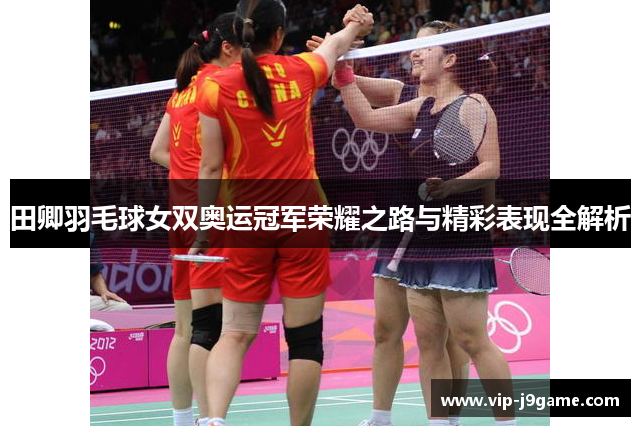 田卿羽毛球女双奥运冠军荣耀之路与精彩表现全解析 田卿羽毛球女双奥运冠军荣耀之路与精彩表现全解析