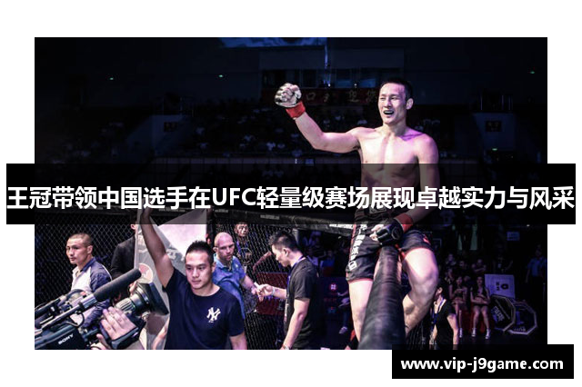 王冠带领中国选手在UFC轻量级赛场展现卓越实力与风采 王冠带领中国选手在UFC轻量级赛场展现卓越实力与风采