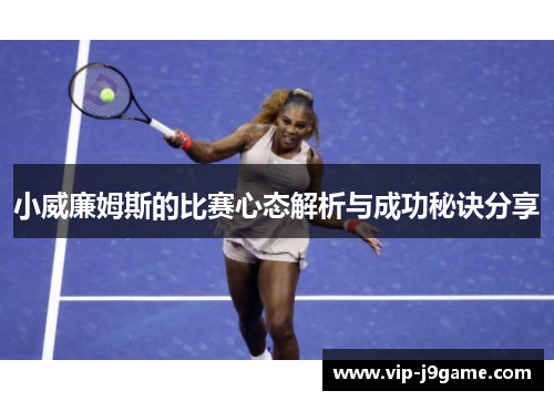 小威廉姆斯的比赛心态解析与成功秘诀分享 小威廉姆斯的比赛心态解析与成功秘诀分享