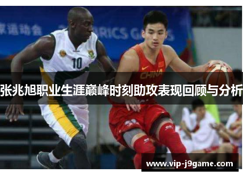 张兆旭职业生涯巅峰时刻助攻表现回顾与分析 张兆旭职业生涯巅峰时刻助攻表现回顾与分析