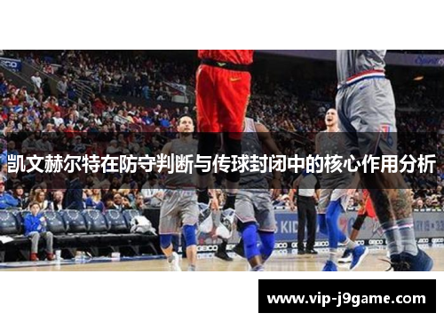 凯文赫尔特在防守判断与传球封闭中的核心作用分析 凯文赫尔特在防守判断与传球封闭中的核心作用分析