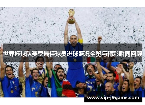 世界杯球队赛季最佳球员进球盛况全览与精彩瞬间回顾