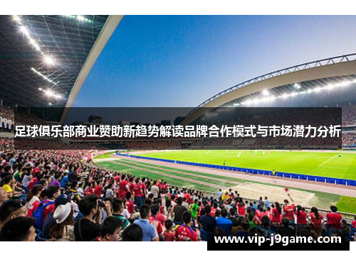 足球俱乐部商业赞助新趋势解读品牌合作模式与市场潜力分析