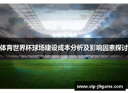 体育世界杯球场建设成本分析及影响因素探讨