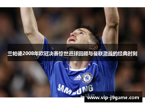 兰帕德2008年欧冠决赛惊世进球回顾与曼联激战的经典时刻