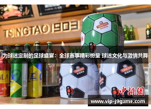 为球迷定制的足球盛宴：全球赛事精彩纷呈 球迷文化与激情共舞