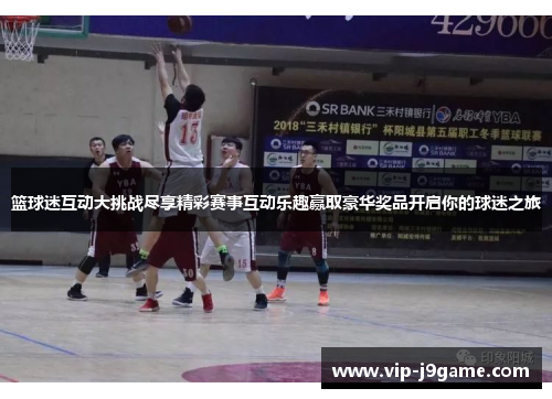 篮球迷互动大挑战尽享精彩赛事互动乐趣赢取豪华奖品开启你的球迷之旅