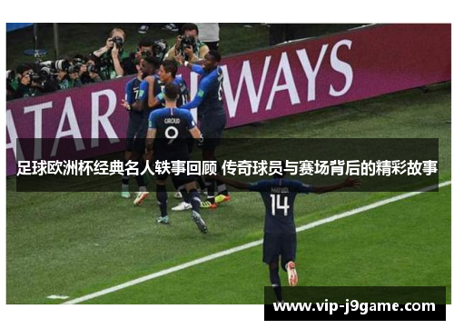 足球欧洲杯经典名人轶事回顾 传奇球员与赛场背后的精彩故事