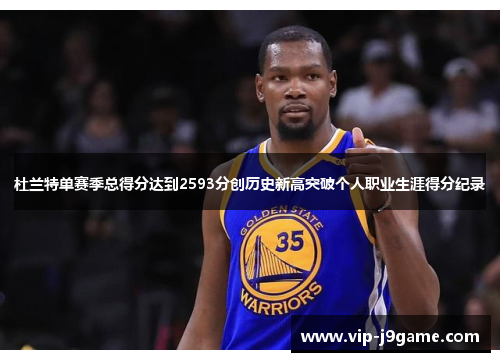 杜兰特单赛季总得分达到2593分创历史新高突破个人职业生涯得分纪录
