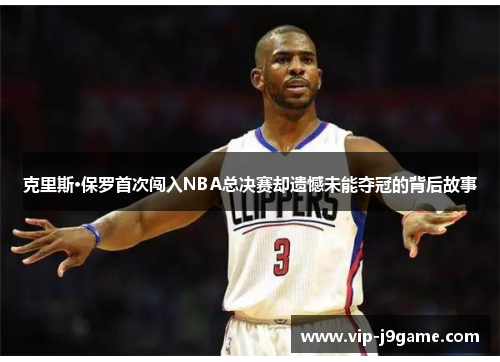 克里斯·保罗首次闯入NBA总决赛却遗憾未能夺冠的背后故事
