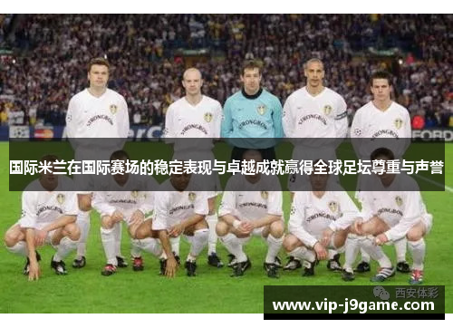 国际米兰在国际赛场的稳定表现与卓越成就赢得全球足坛尊重与声誉