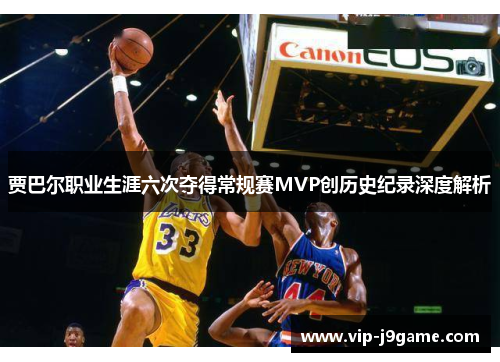 贾巴尔职业生涯六次夺得常规赛MVP创历史纪录深度解析