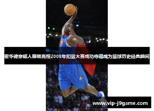 霍华德穿超人服装亮相2008年扣篮大赛成功夺冠成为篮球历史经典瞬间 霍华德穿超人服装亮相2008年扣篮大赛成功夺冠成为篮球历史经典瞬间