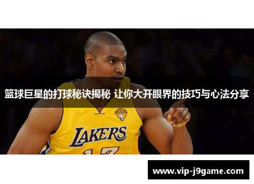篮球巨星的打球秘诀揭秘 让你大开眼界的技巧与心法分享