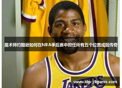 魔术师约翰逊如何在NBA季后赛中担任所有五个位置成就传奇