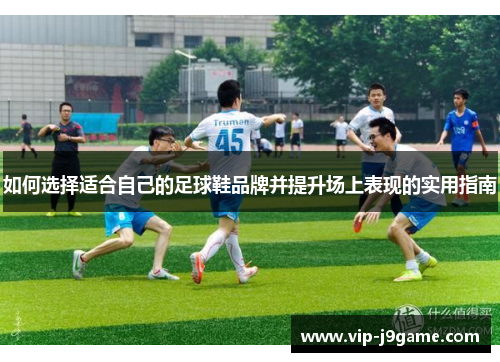 如何选择适合自己的足球鞋品牌并提升场上表现的实用指南