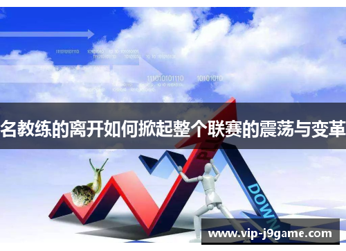 名教练的离开如何掀起整个联赛的震荡与变革 名教练的离开如何掀起整个联赛的震荡与变革