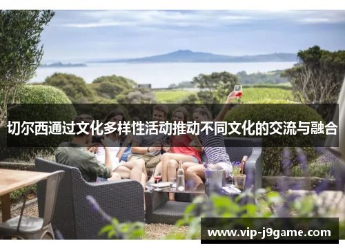 切尔西通过文化多样性活动推动不同文化的交流与融合