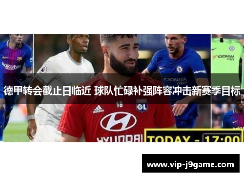 德甲转会截止日临近 球队忙碌补强阵容冲击新赛季目标