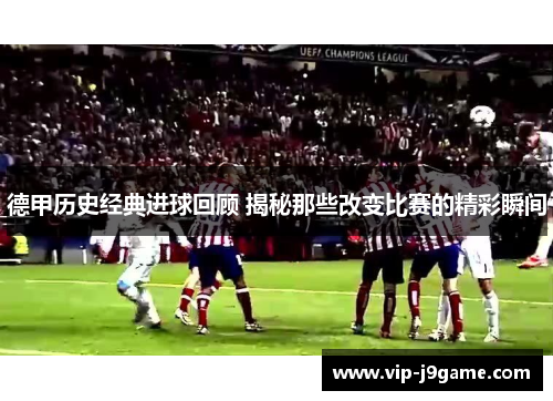 德甲历史经典进球回顾 揭秘那些改变比赛的精彩瞬间