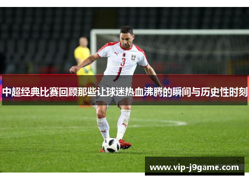 中超经典比赛回顾那些让球迷热血沸腾的瞬间与历史性时刻