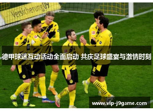德甲球迷互动活动全面启动 共庆足球盛宴与激情时刻 德甲球迷互动活动全面启动 共庆足球盛宴与激情时刻
