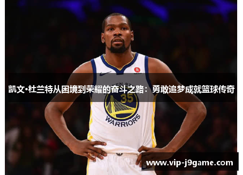 凯文·杜兰特从困境到荣耀的奋斗之路：勇敢追梦成就篮球传奇
