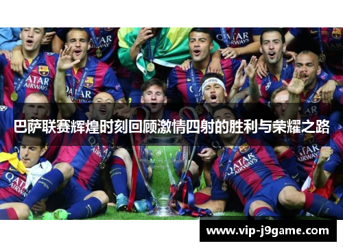 巴萨联赛辉煌时刻回顾激情四射的胜利与荣耀之路 巴萨联赛辉煌时刻回顾激情四射的胜利与荣耀之路
