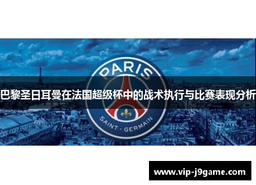 巴黎圣日耳曼在法国超级杯中的战术执行与比赛表现分析 巴黎圣日耳曼在法国超级杯中的战术执行与比赛表现分析