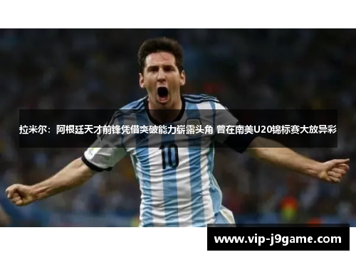 拉米尔:阿根廷天才前锋凭借突破能力崭露头角 曾在南美U20锦标赛大放异彩 拉米尔:阿根廷天才前锋凭借突破能力崭露头角 曾在南美U20锦标赛大放异彩