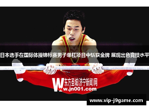 日本选手在国际体操锦标赛男子单杠项目中斩获金牌 展现出色竞技水平