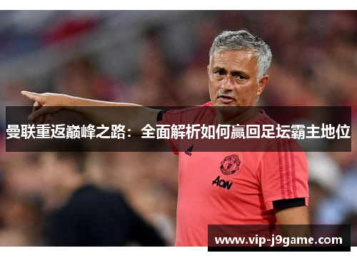 曼联重返巅峰之路：全面解析如何赢回足坛霸主地位