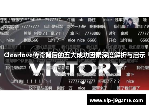Clearlove传奇背后的五大成功因素深度解析与启示 Clearlove传奇背后的五大成功因素深度解析与启示