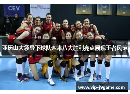 亚历山大领导下球队迎来八大胜利亮点展现王者风范 亚历山大领导下球队迎来八大胜利亮点展现王者风范