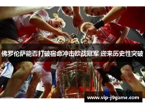 佛罗伦萨能否打破宿命冲击欧战冠军 迎来历史性突破 佛罗伦萨能否打破宿命冲击欧战冠军 迎来历史性突破