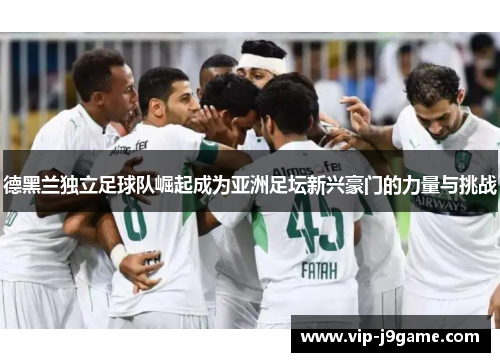 德黑兰独立足球队崛起成为亚洲足坛新兴豪门的力量与挑战 德黑兰独立足球队崛起成为亚洲足坛新兴豪门的力量与挑战
