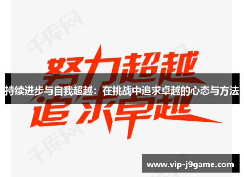 持续进步与自我超越:在挑战中追求卓越的心态与方法 持续进步与自我超越:在挑战中追求卓越的心态与方法
