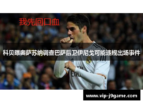 科贝曝奥萨苏纳调查巴萨后卫伊尼戈可能违规出场事件 科贝曝奥萨苏纳调查巴萨后卫伊尼戈可能违规出场事件