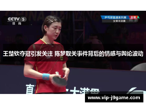 王楚钦夺冠引发关注 陈梦取关事件背后的情感与舆论波动 王楚钦夺冠引发关注 陈梦取关事件背后的情感与舆论波动