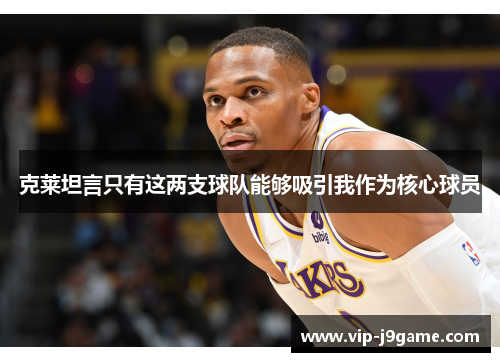 克莱坦言只有这两支球队能够吸引我作为核心球员 克莱坦言只有这两支球队能够吸引我作为核心球员