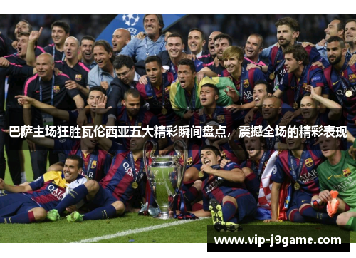 巴萨主场狂胜瓦伦西亚五大精彩瞬间盘点，震撼全场的精彩表现