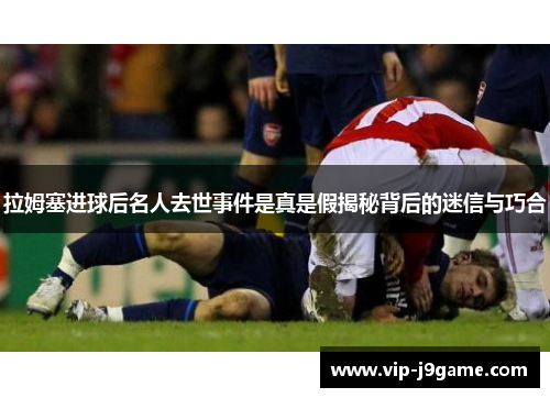 拉姆塞进球后名人去世事件是真是假揭秘背后的迷信与巧合 拉姆塞进球后名人去世事件是真是假揭秘背后的迷信与巧合