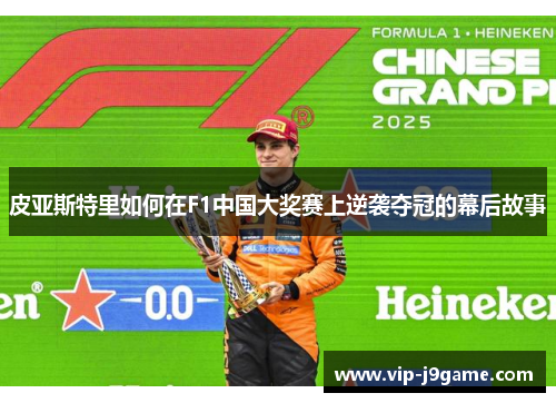 皮亚斯特里如何在F1中国大奖赛上逆袭夺冠的幕后故事 皮亚斯特里如何在F1中国大奖赛上逆袭夺冠的幕后故事