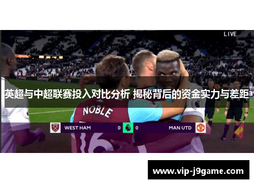 英超与中超联赛投入对比分析 揭秘背后的资金实力与差距 英超与中超联赛投入对比分析 揭秘背后的资金实力与差距
