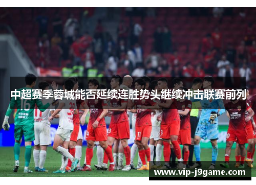 中超赛季蓉城能否延续连胜势头继续冲击联赛前列