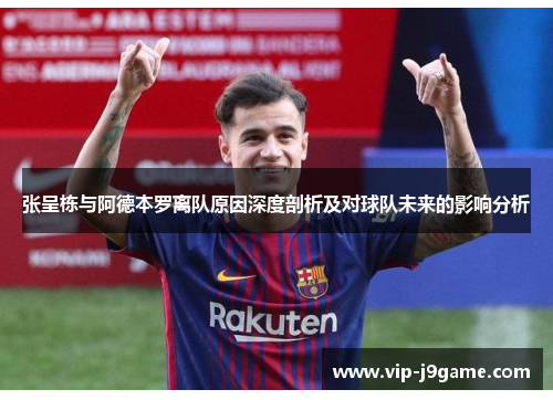 张呈栋与阿德本罗离队原因深度剖析及对球队未来的影响分析 张呈栋与阿德本罗离队原因深度剖析及对球队未来的影响分析