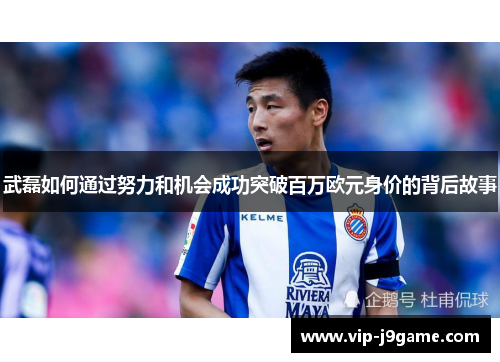 武磊如何通过努力和机会成功突破百万欧元身价的背后故事