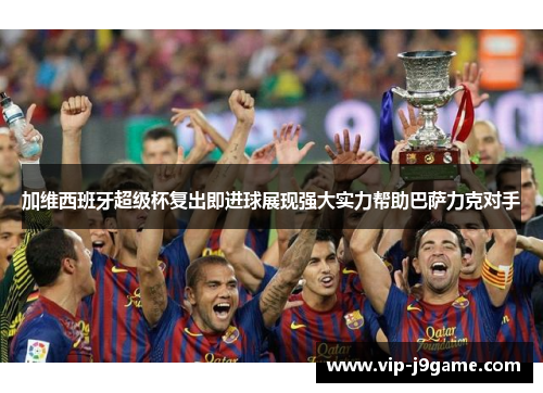 加维西班牙超级杯复出即进球展现强大实力帮助巴萨力克对手 加维西班牙超级杯复出即进球展现强大实力帮助巴萨力克对手